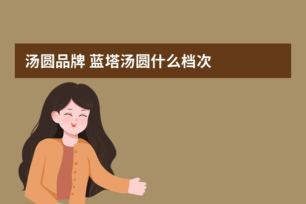 汤圆品牌 蓝塔汤圆什么档次
