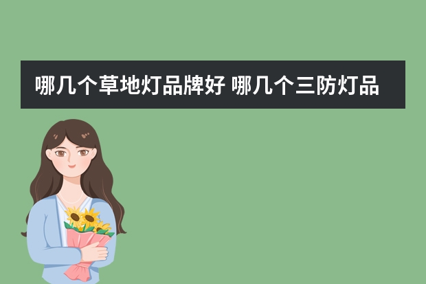 哪几个草地灯品牌好 哪几个三防灯品牌好
