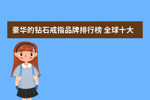 豪华的钻石戒指品牌排行榜 全球十大奢侈品牌钻戒