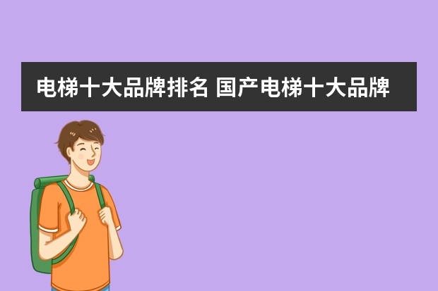 电梯十大品牌排名 国产电梯十大品牌最新排名?