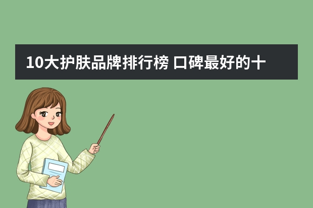 10大护肤品牌排行榜 口碑最好的十大护肤品品牌有哪些？