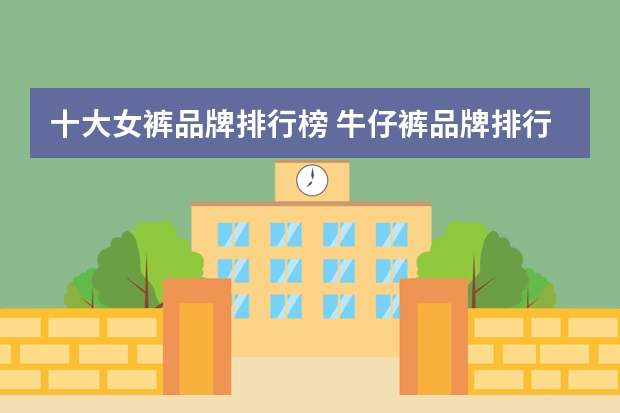 十大女裤品牌排行榜 牛仔裤品牌排行榜前十名女