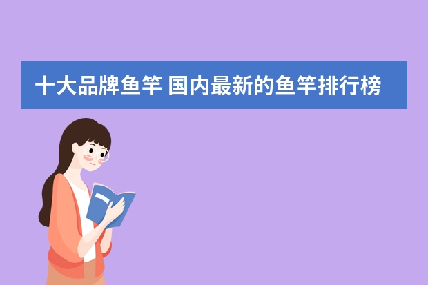 十大品牌鱼竿 国内最新的鱼竿排行榜有哪些品牌？