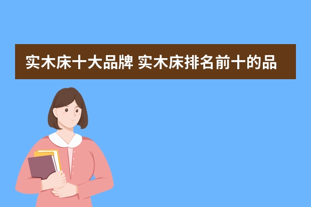 实木床十大品牌 实木床排名前十的品牌大全