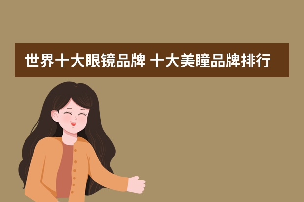 世界十大眼镜品牌 十大美瞳品牌排行榜，美瞳隐形眼镜哪些牌子好？