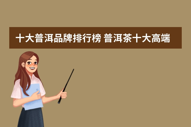十大普洱品牌排行榜 普洱茶十大高端品牌
