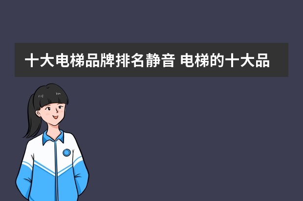 十大电梯品牌排名静音 电梯的十大品牌推荐