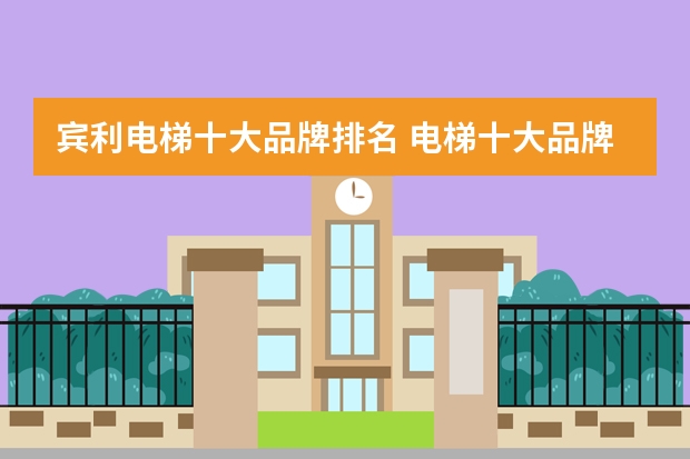 宾利电梯十大品牌排名 电梯十大品牌排行榜