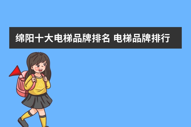 绵阳十大电梯品牌排名 电梯品牌排行榜前十名 最新推荐