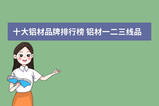 十大铝材品牌排行榜 铝材一二三线品牌门窗品牌排行前十名