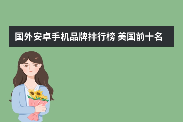 国外安卓手机品牌排行榜 美国前十名手机品牌