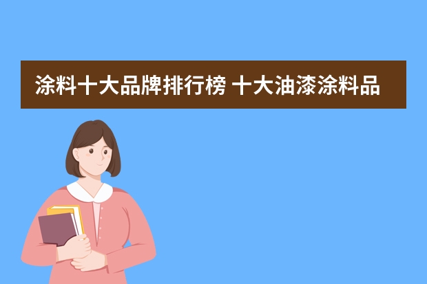 涂料十大品牌排行榜 十大油漆涂料品牌排名哪家品牌油漆好