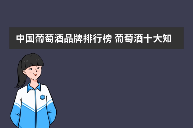 中国葡萄酒品牌排行榜 葡萄酒十大知名牌子是什么？