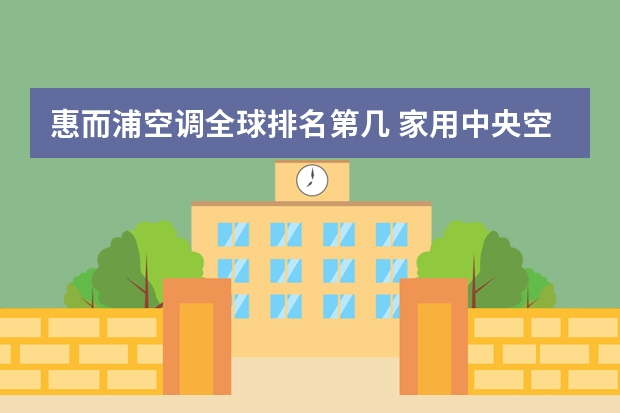 惠而浦空调全球排名第几 家用中央空调十大品牌排行榜 国际知名冰箱品牌