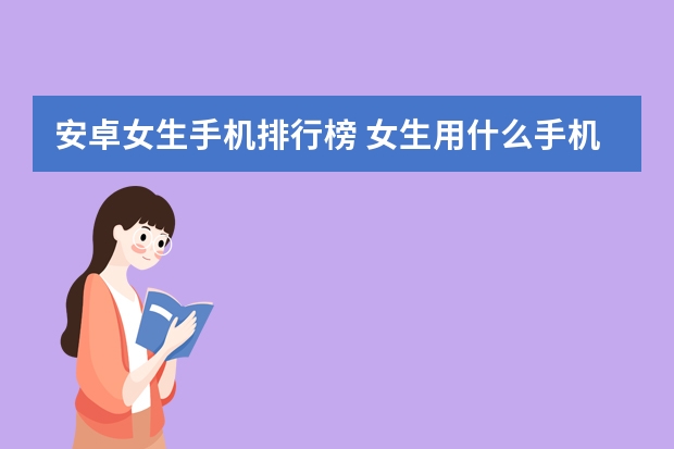 安卓女生手机排行榜 女生用什么手机比较好啊?