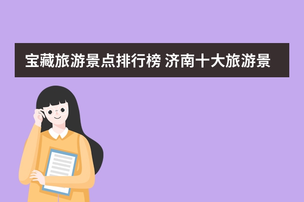 宝藏旅游景点排行榜 济南十大旅游景点推荐济南旅游景点排行榜