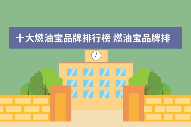 十大燃油宝品牌排行榜 燃油宝品牌排行榜