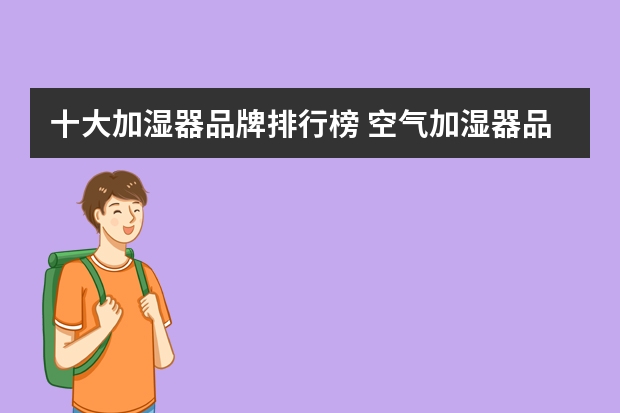 十大加湿器品牌排行榜 空气加湿器品牌有哪些空气加湿器品牌排行