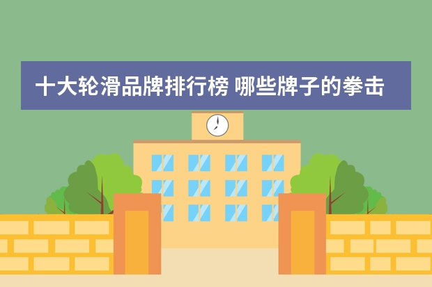 十大轮滑品牌排行榜 哪些牌子的拳击绷带好?拳击绷带十大品牌排行榜推荐(拳击缠手带什么牌子好)