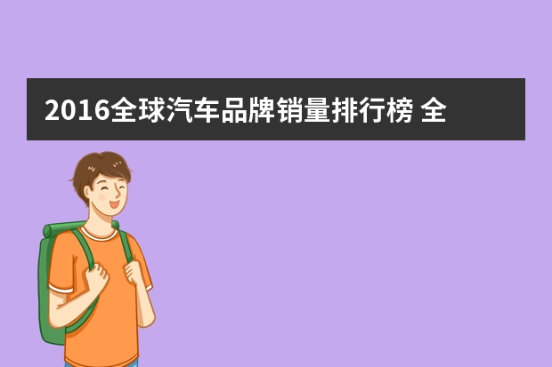 2016全球汽车品牌销量排行榜 全球十大汽车厂商排名-上 大众第1 丰田第2 通用第4 现代起亚第5