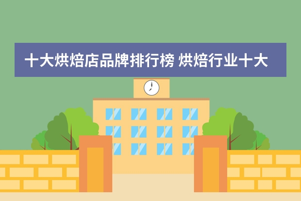 十大烘焙店品牌排行榜 烘焙行业十大品牌