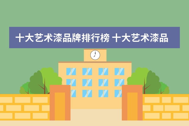 十大艺术漆品牌排行榜 十大艺术漆品牌前十名