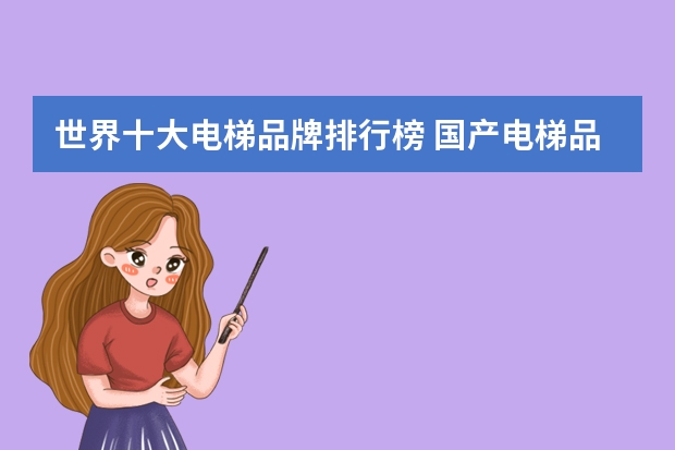 世界十大电梯品牌排行榜 国产电梯品牌排行榜前十名