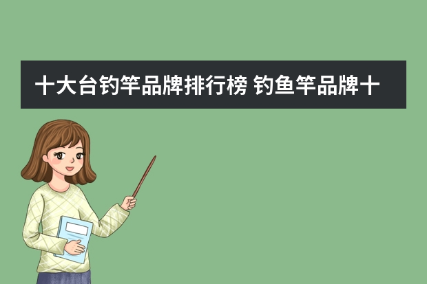 十大台钓竿品牌排行榜 钓鱼竿品牌十大排名