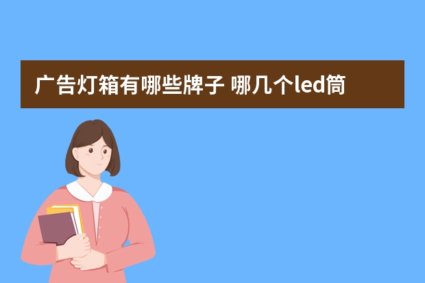 广告灯箱有哪些牌子 哪几个led筒灯品牌好