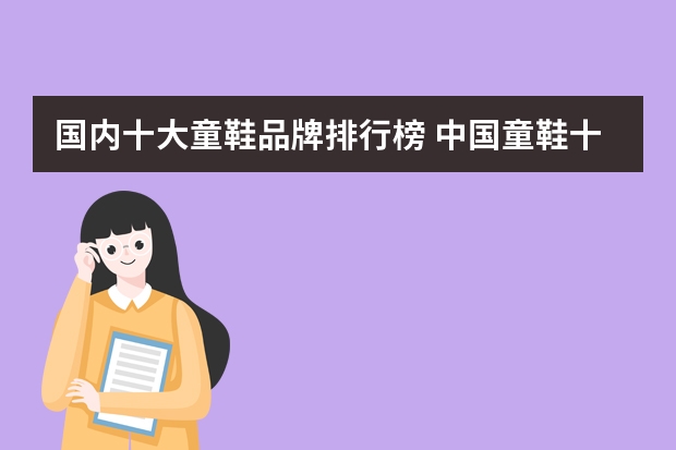 国内十大童鞋品牌排行榜 中国童鞋十大品牌是哪些啊?????