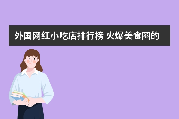外国网红小吃店排行榜 火爆美食圈的网红小吃，你吃过几个呢？