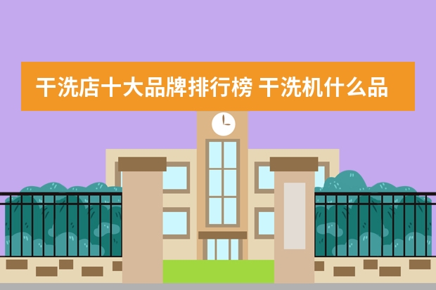 干洗店十大品牌排行榜 干洗机什么品牌的好？干洗机品牌排行榜