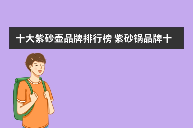 十大紫砂壶品牌排行榜 紫砂锅品牌十大排行榜