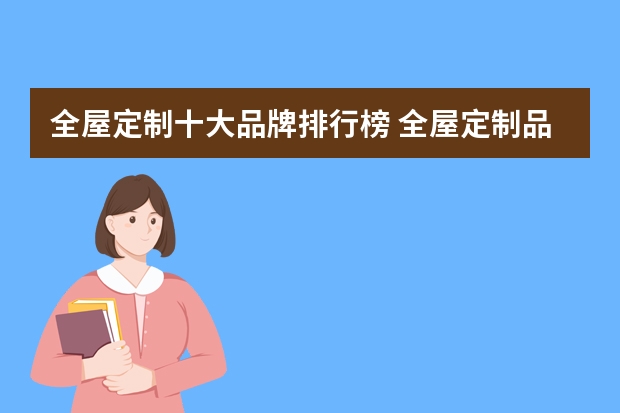 全屋定制十大品牌排行榜 全屋定制品牌排行榜简介全屋定制品牌攻略