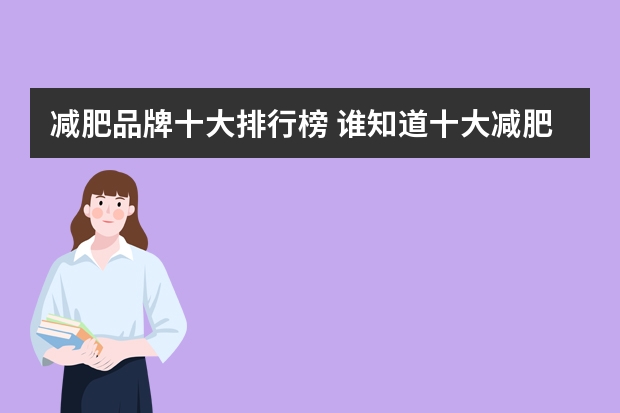 减肥品牌十大排行榜 谁知道十大减肥产品排行榜都有什么？求帮助！