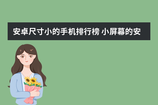 安卓尺寸小的手机排行榜 小屏幕的安卓手机有哪些推荐？