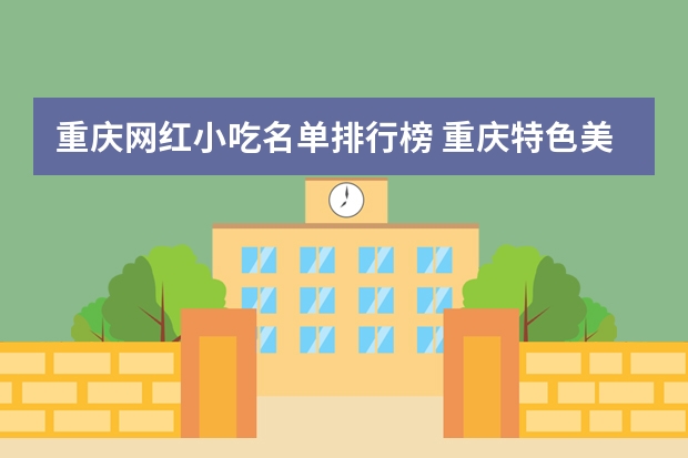 重庆网红小吃名单排行榜 重庆特色美食排行榜前十名