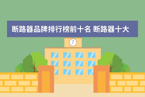 断路器品牌排行榜前十名 断路器十大品牌是什么