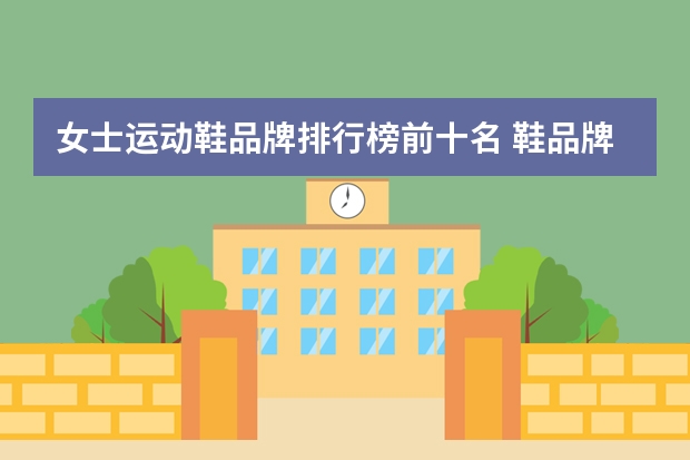 女士运动鞋品牌排行榜前十名 鞋品牌排行榜前十名