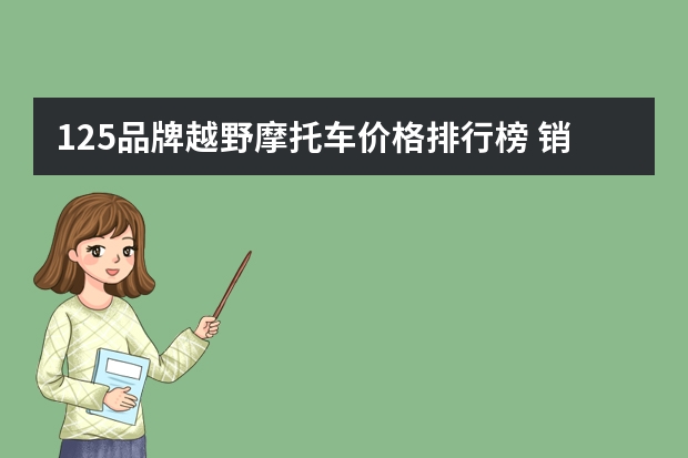 125品牌越野摩托车价格排行榜 销量最好的125踏板摩托车