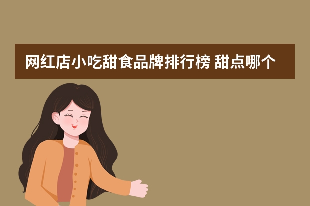网红店小吃甜食品牌排行榜 甜点哪个品牌好