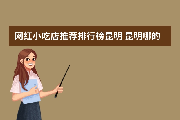 网红小吃店推荐排行榜昆明 昆明哪的小吃最好吃?