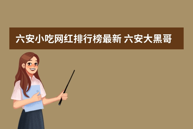 六安小吃网红排行榜最新 六安大黑哥为什么红