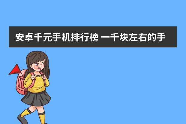 安卓千元手机排行榜 一千块左右的手机那款性价比高