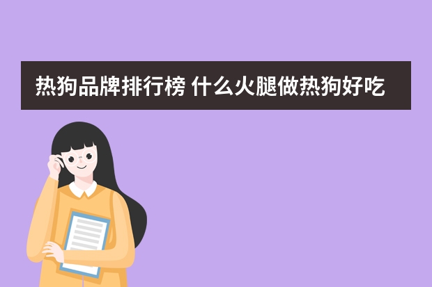 热狗品牌排行榜 什么火腿做热狗好吃