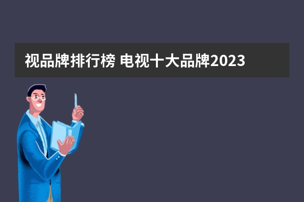 视品牌排行榜 电视十大品牌2023排行榜
