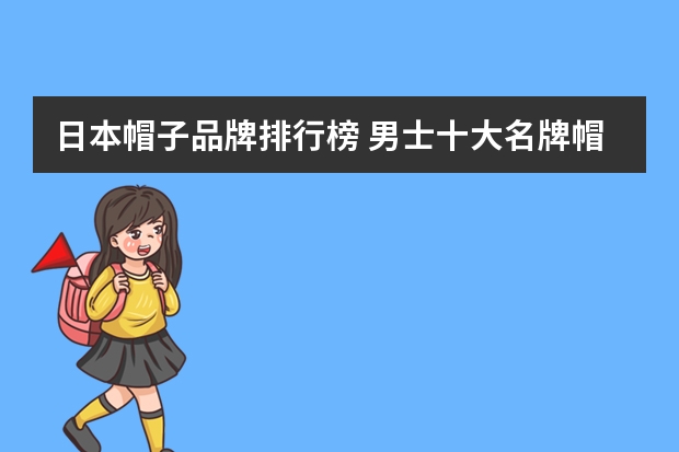 日本帽子品牌排行榜 男士十大名牌帽子