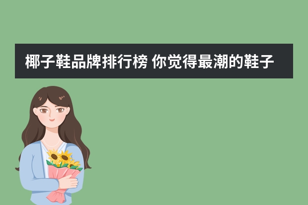 椰子鞋品牌排行榜 你觉得最潮的鞋子是什么品牌的？