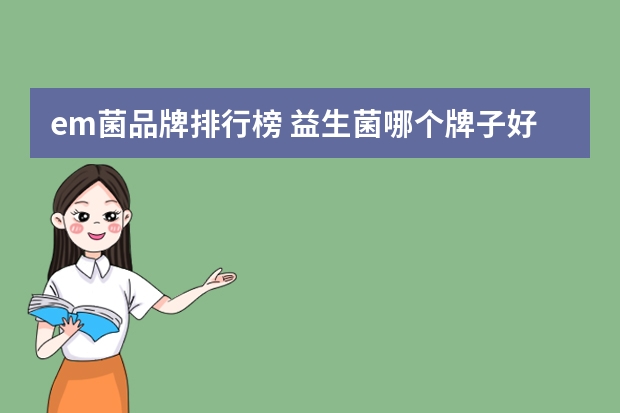 em菌品牌排行榜 益生菌哪个牌子好,益生菌十大品牌排名什么牌子好?