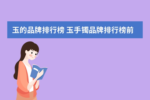 玉的品牌排行榜 玉手镯品牌排行榜前十名